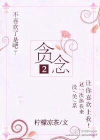 《贪念2》 作者：柠檬凉茶 txt文件大小：130.69 KB
