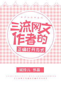 《三流网文作者的正确打开方式》 作者：娬玲儿 txt文件大小：70.94 KB