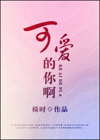 《可爱的你啊》 作者：绮时 txt文件大小：281.42 KB