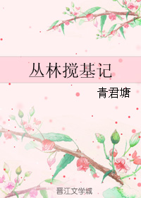 《丛林搅基记》 作者：青君塘 txt文件大小：39.11 KB