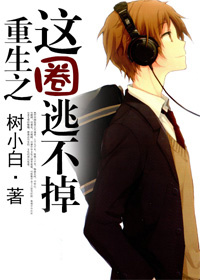 《我家男人竟是他-重生之这圈逃不掉》 作者：树小白 txt文件大小：188.79 KB