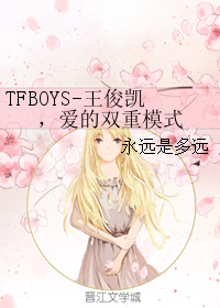 《（TFBOYS同人）TFBOYS-王俊凯，爱的双重模式》 作者：永远是多远 txt文件大小：412.77 KB
