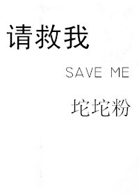《请救我save me》 作者：坨坨粉 txt文件大小：265.98 KB