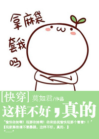 《[快穿]这样不好，真的》 作者：莫如君 txt文件大小：356.05 KB