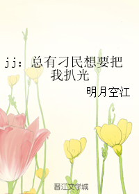 《jj：总有刁民想要把我扒光》 作者：明月空江 txt文件大小：35.87 KB