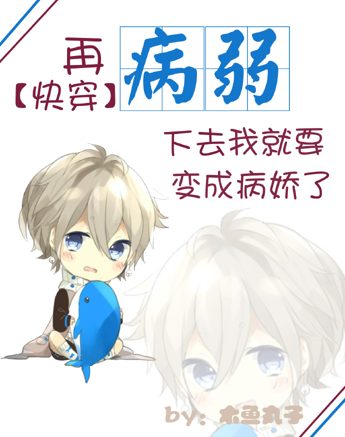 《（快穿）再病弱下去我就要变成病娇了》 作者：木鱼丸子 txt文件大小：312.54 KB