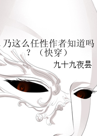 《乃这么任性作者知道吗？（快穿）》 作者：九十九夜昙 txt文件大小：171.07 KB