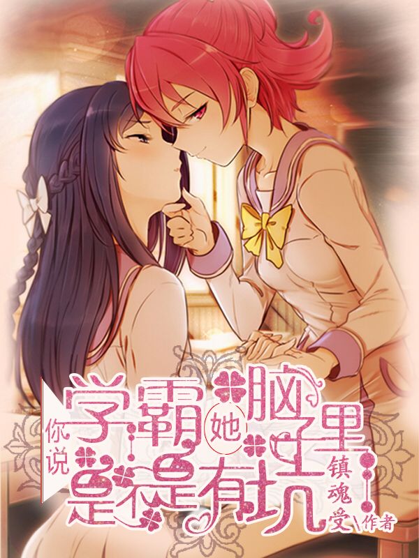 《你说学霸她是不是脑子里有坑》 作者：镇魂受 txt文件大小：22.28 KB