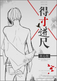 《得寸进尺》 作者：吾心狂 txt文件大小：364.08 KB