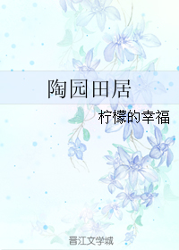 《陶园田居》 作者：柠檬的幸福 txt文件大小：72.13 KB