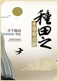 《种田之小哥有点甜》 作者：月下画眉 txt文件大小：435.33 KB