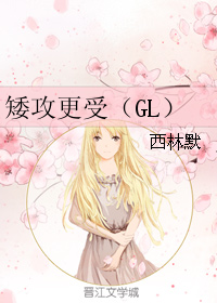 《矮攻更受（GL）》 作者：西林默 txt文件大小：232.35 KB