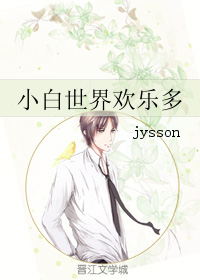 《小白世界欢乐多》 作者：jysson txt文件大小：50.36 KB