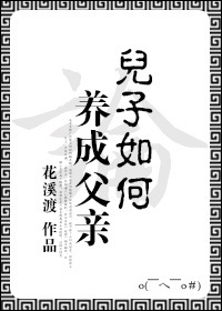 《论儿子如何养成父亲》 作者：花溪渡 txt文件大小：446.65 KB
