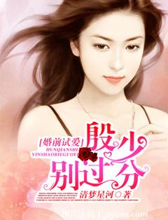 《婚前试爱：殷少，别过分》 作者：清梦星河 txt文件大小：1.61 MB