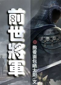 《前世将军》 作者：抱着面包晒太阳 txt文件大小：617.42 KB