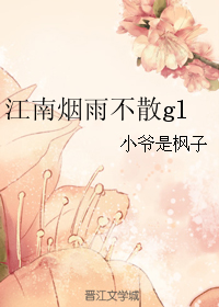 《江南烟雨不散gl》 作者：小爷是枫子 txt文件大小：48.82 KB