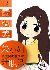 《重生之朱小姐升职记》 作者:爱笑的蘑菇君 txt文件大小:699.27 KB