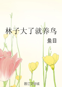 《林子大了就养鸟》 作者：鱼目 txt文件大小：197.74 KB
