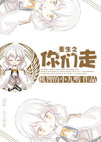 《重生之你们走》 作者：机智的 txt文件大小：452.04 KB
