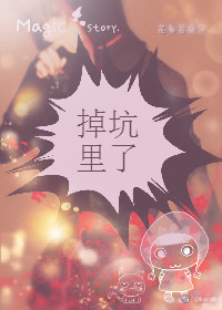 《掉坑里了》 作者：花都君桑笑 txt文件大小：28.58 KB