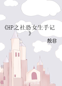 《(HP同人)HP之社恐女生手记》 作者:殷非 txt文件大小:84.12 KB