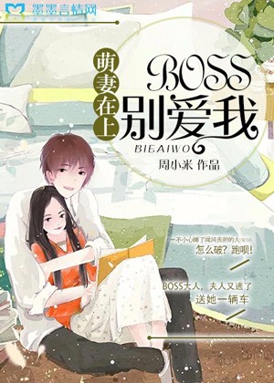 《萌妻在上:BOSS,别爱我》 作者:周小米 txt文件大小:843.74 KB