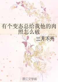 《有个变态总给我他的肉照怎么破》 作者：三月不开 txt文件大小：29.85 KB