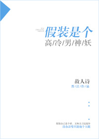 《假装是个高冷男神妖》 作者：故人诗 txt文件大小：258.76 KB