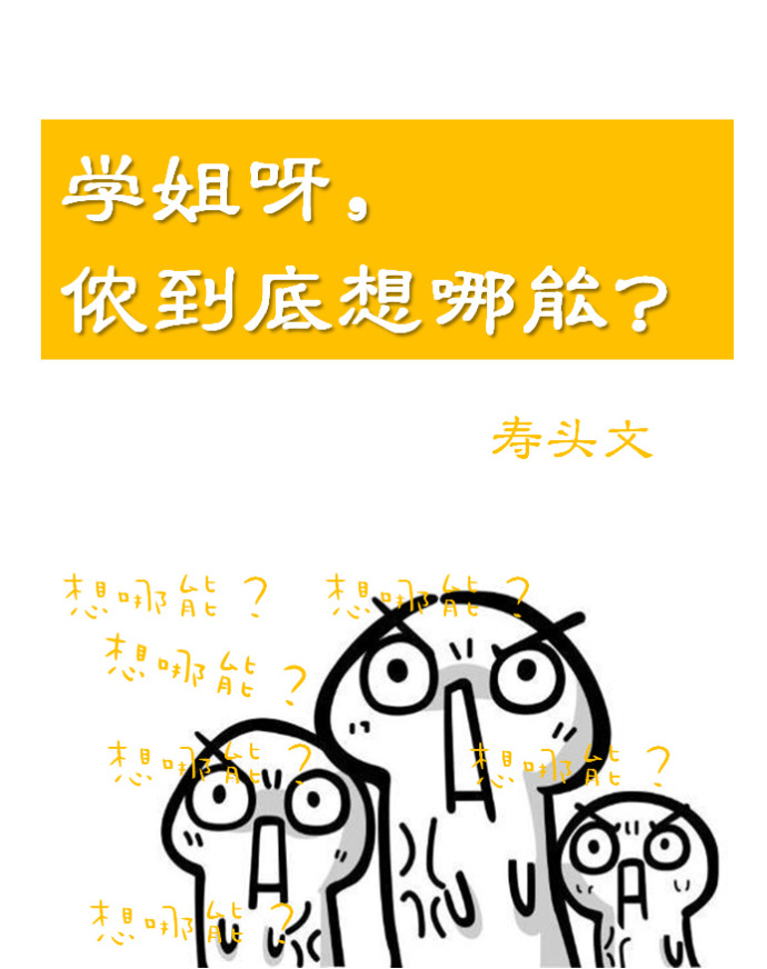 《学姐呀，侬到底想哪能》 作者：寿头/一只寿头 txt文件大小：55.72 KB