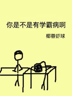 《你是不是有学霸病啊》 作者：椰蓉虾球 txt文件大小：391.03 KB