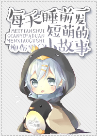 《每天睡前一发短萌的小故事》 作者：柳伤雪 txt文件大小：127.75 KB