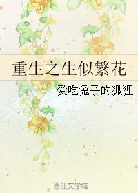 《重生之生似繁花》 作者：爱吃兔子的狐狸 txt文件大小：239.02 KB
