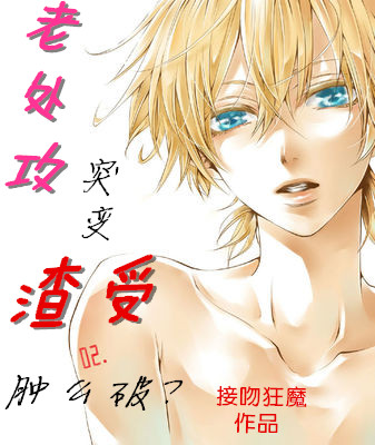 《老处攻突变渣受肿么破？》 作者：接吻狂魔 txt文件大小：240.27 KB