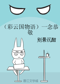《（彩云国物语同人）（彩云国物语）一念恭敬》 作者：别景沉酣 txt文件大小：260.4 KB