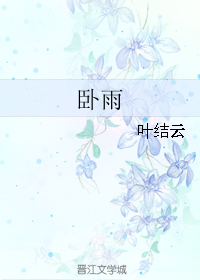 《卧雨》 作者：叶结云 txt文件大小：59.36 KB