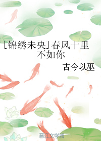 《（锦绣未央同人）[锦绣未央]春风十里不如你》 作者：古今以巫 txt文件大小：79.9 KB