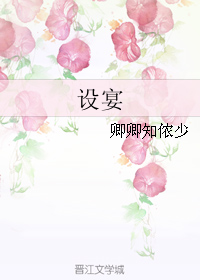 《设宴》 作者：卿卿知侬少 txt文件大小：155.62 KB