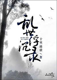 《乱世浮沉录》 作者：十里沧浪 txt文件大小：404.13 KB