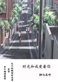 《时光和我爱着你》 作者：七瓜咩 txt文件大小：245.43 KB