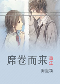 《重生之席卷而来》 作者：海魔粉 txt文件大小：286.37 KB