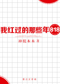 《八一八我红过的那些年》 作者：神棍木木 txt文件大小：165.53 KB