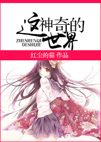 《[女尊]这神奇的世界》 作者：红尘的猫 txt文件大小：467.65 KB