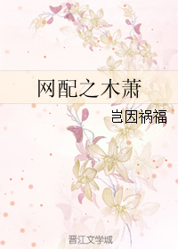 《网配之木萧》 作者：岂因祸福 txt文件大小：133.79 KB