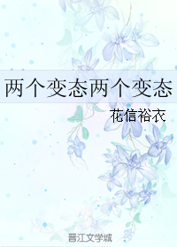 《两个变态两个变态》 作者：花信裕衣 txt文件大小：23.41 KB