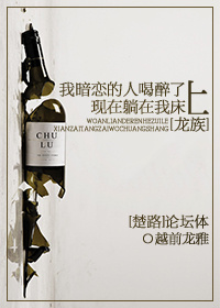 《（龙族同人）[龙族][楚路]我暗恋的人喝醉了，现在躺在我床上（论坛体）》 作者：越前龙雅 txt文件大小：93.95 KB