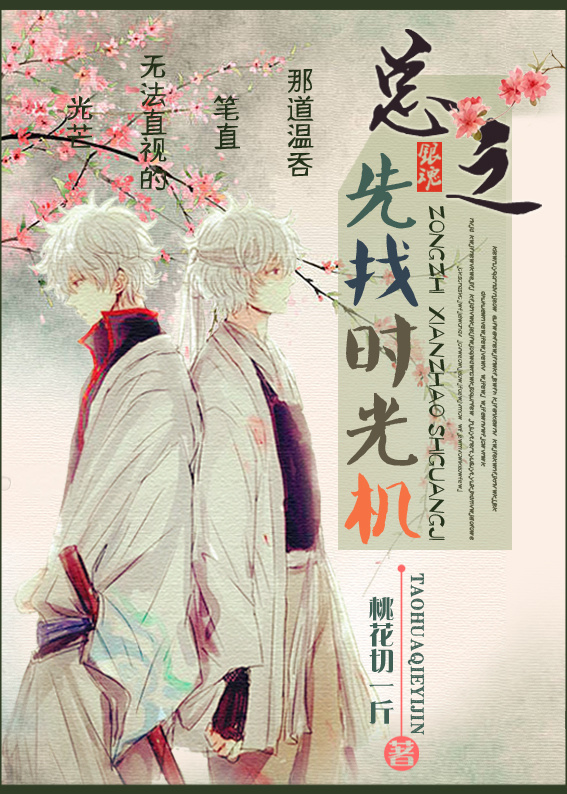 《（银魂同人）[银魂]总之，先找时光机》 作者：桃花切一斤 txt文件大小：285.82 KB