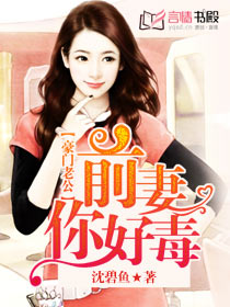 《豪门老公：前妻你好毒-豪门老公：前妻别太坏》 作者：沈碧鱼 txt文件大小：1.59 MB