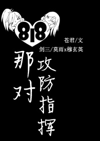 《（剑三同人）[剑三]818那对攻防指挥》 作者：苍君 txt文件大小：271.56 KB