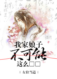 《我家娘子不可能这么□□》 作者:女狼当道 txt文件大小:208.02 KB